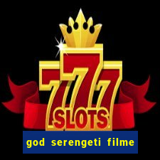 god serengeti filme completo dublado online